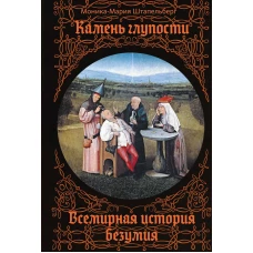 Камень глупости: Всемирная история безумия