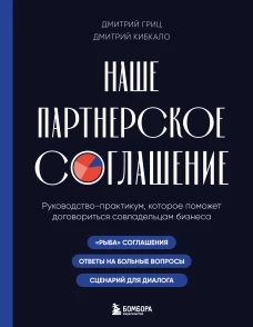 Наше партнерское соглашение. Руководство-практикум которое поможет договориться совладельцам бизнеса