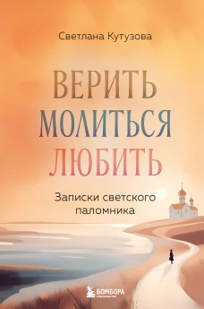 Верить молиться любить: записки светского паломника