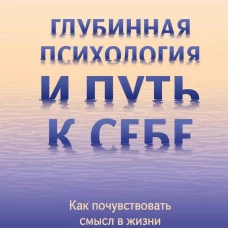 Глубинная психология и путь к себе. Как почувствовать смысл в жизни