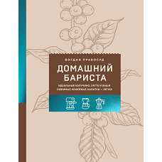 Домашний бариста. Идеальные капучино латте и ваши любимые кофейные напитки - легко!