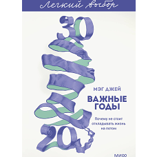 Важные годы. Почему не стоит откладывать жизнь на потом. Легкий выбор