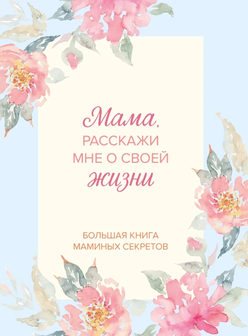 Мама расскажи мне о своей жизни. Большая книга маминых секретов