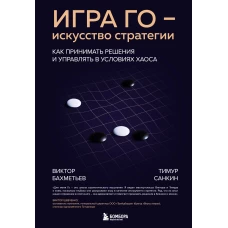 Игра Го - искусство стратегии. Как принимать решения и управлять в условиях хаоса