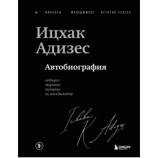 Ицхак Адизес. Автобиография ведущего мирового эксперта по менеджменту
