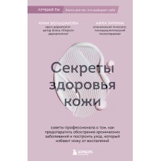 Секреты здоровья кожи. Советы профессионала о том как предотвратить обострения хронических заболеваний и построить уход который избавит кожу от воспалений
