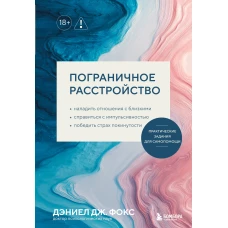 Пограничное расстройство. Практические задания для самопомощи. Наладить отношения с близкими справиться с импульсивностью победить страх покинутости