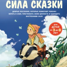 Сила сказки. Добрые послания которые помогают ребенку верить в себя чувствовать свою ценность и находить внутреннюю силу (для детей 3-8 лет) Ч. 1