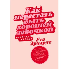 Как перестать быть хорошей девочкой.Рабочая тетрадь