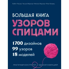 Большая книга узоров спицами. 1700 дизайнов 99 узоров 18 моделей. Практичный конструктор с удобной навигацией