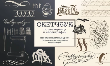 Скетчбук по леттерингу и каллиграфии. Простые пошаговые уроки по созданию текстовых композиций