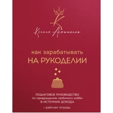 Как зарабатывать на рукоделии. Пошаговое руководство по превращению любимого хобби в источник дохода
