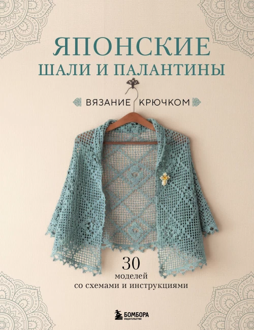 Японские шали и палантины. Вязание крючком. 30 моделей со схемами и инструкциями
