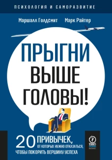 ПСИХОЛОГИЯ И САМОРАЗВИТИЕ. Прыгни выше головы! 20 привычек, от которых нужно отказаться, чтобы покорить вершину успеха, 2-е издание