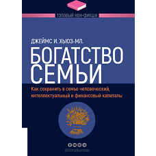 Богатство семьи. Как сохранить в семье человеческий, интеллектуальный и финансовый капиталы