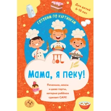 Мама я пеку! Печеньки кексы и даже торты которые ребенок сделает САМ! (навивка)