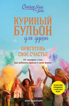 Куриный бульон для души. Приготовь свое счастье. 101 история о том как добавить красок в свою жизнь