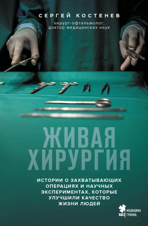 Живая хирургия. Истории о захватывающих операциях и научных экспериментах которые улучшили качество жизни людей