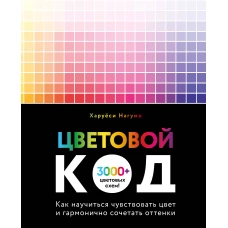 Цветовой код. Как научиться чувствовать цвет и гармонично сочетать оттенки