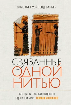 Связанные одной нитью.Женщины,ткань и общество в Древнем мире.Первые 20000 лет
