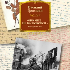 Обо мне не беспокойся...Из переписки Василия Гроссмана
