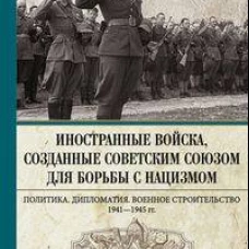 Иностранные войска, созданные Советским Союзом для борьбы с нацизмом. Политика. Дипломатия. Военное