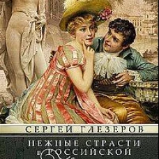 Нежные страсти в российской истории. Любовные треугольники, романтические приключения, бурные романы