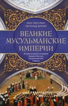 Великие мусульманские империи. История исламских государств Ближнего Востока, Центральной Азии и Афр