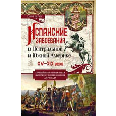 Испанские завоевания в Центральной и Южной Америке. XV—XIX века. Крупнейшая колониальная империя от возникновения до распада