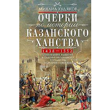 Очерки по истории Казанского ханства. Становление развитие и падение феодального государства в Среднем Поволжье. 1438&ndash;1552 гг.