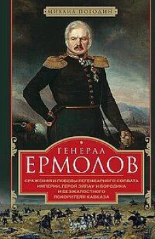 Генерал Ермолов. Сражения и победы легендарного солдата империи героя Эйлау и Бородина и безжалостного покорителя Кавказа