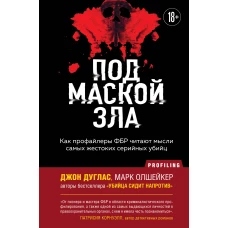 Под маской зла. Как профайлеры ФБР читают мысли самых жестоких серийных убийц