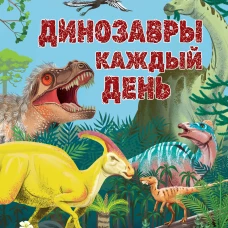Динозавры каждый день. Большая энциклопедия