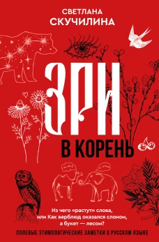 Зри в корень! Из чего "растут" слова или Как верблюд оказался слоном а букет &mdash; лесом?