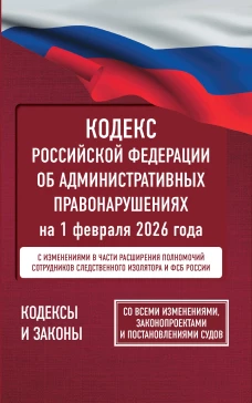 Кодекс Российской Федерации об административных правонарушениях на 1 февраля 2026 года. Со всеми изменениями законопроектами и постановлениями судов