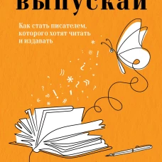 Пиши выпускай. Как стать писателем которого хотят читать и издавать