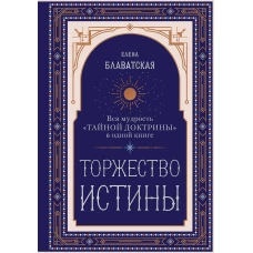 Торжество истины. Вся мудрость "Тайной доктрины" в одной книге
