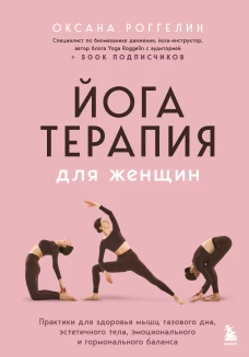Йогатерапия для женщин. Практики для здоровья мышц тазового дна эстетичного тела эмоционального и гормонального баланса