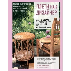 Плети как дизайнер. От абажура до стола из бумажной лозы. Полное практическое руководство для начинающих и увлеченных
