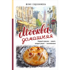 Москва домашняя. Каждый переулок - рецепт каждый рецепт - воспоминание