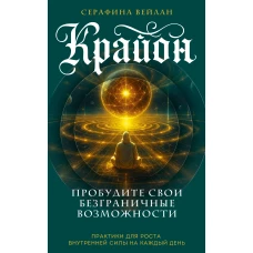 Крайон. Пробудите свои безграничные возможности. Практики для роста внутренней силы на каждый день