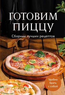 Готовим пиццу. Сборник лучших рецептов