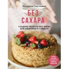 Без сахара. Сладкие рецепты без вреда для здоровья и совести