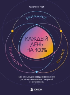 Каждый день на 100%. Как с помощью поведенческих наук управлять вниманием энергией и настроением