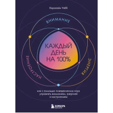 Каждый день на 100%. Как с помощью поведенческих наук управлять вниманием энергией и настроением