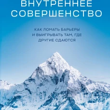 Внутреннее совершенство. Как ломать барьеры и выигрывать там где другие сдаются (новое оформление)