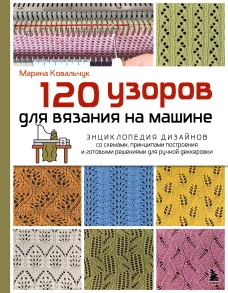 120 узоров для вязания на машине. Энциклопедия дизайнов со схемами принципами построения и готовыми решениями для ручной деккеровки