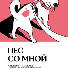 Пес со мной. Как понять собаку и сделать ее счастливой