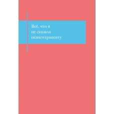 Все что я не сказала психотерапевту. Блокнот который выдержит твой стыд