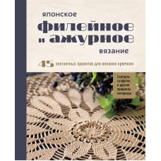 Японское филейное и ажурное вязание. 45 элегантных проектов для вязания крючком. Скатерти салфетки и другие предметы интерьера
